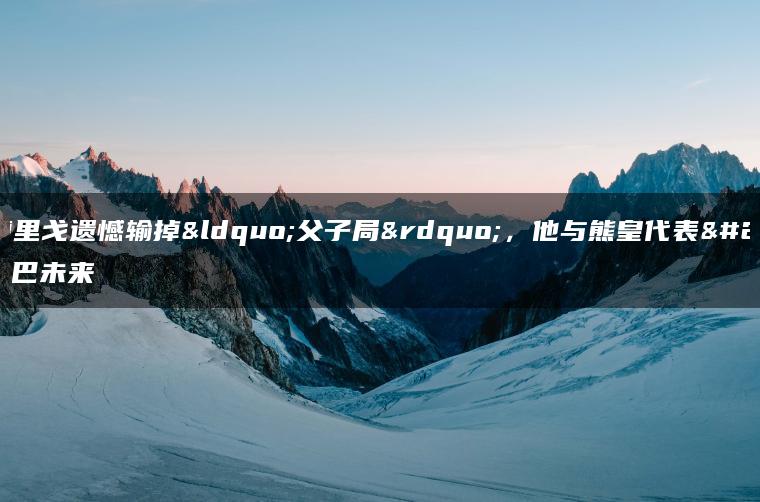 罗德里戈遗憾输掉“父子局”，他与熊皇代表桑巴未来