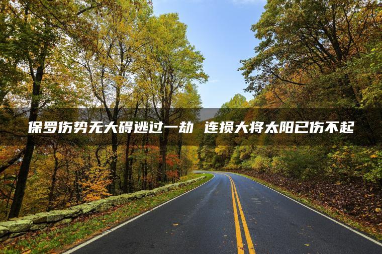 保罗伤势无大碍逃过一劫 连损大将太阳已伤不起
