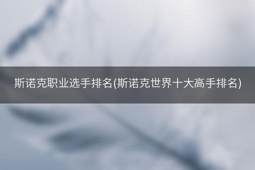 斯诺克职业选手排名(斯诺克世界十大高手排名)