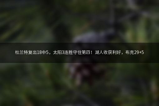 杜兰特复出18中5，太阳3连胜守住第四！湖人收获利好，布克29+5