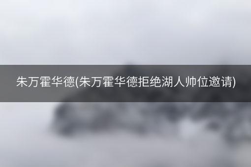 朱万霍华德(朱万霍华德拒绝湖人帅位邀请)
