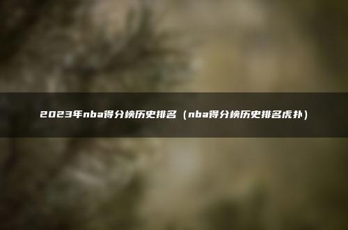 2023年nba得分榜历史排名（nba得分榜历史排名虎扑）