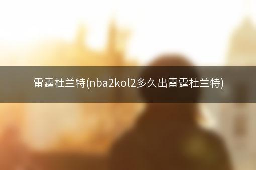雷霆杜兰特(nba2kol2多久出雷霆杜兰特)