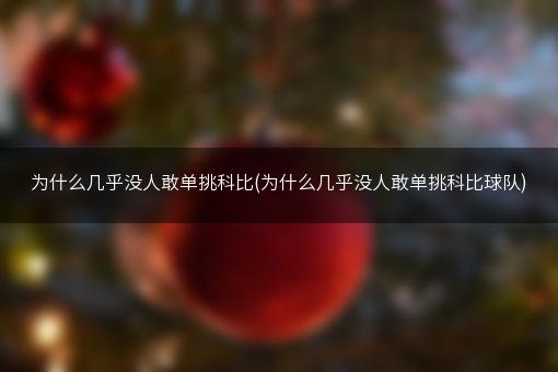 为什么几乎没人敢单挑科比(为什么几乎没人敢单挑科比球队)