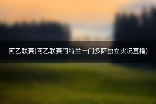 阿乙联赛(阿乙联赛阿特兰一门多萨独立实况直播)