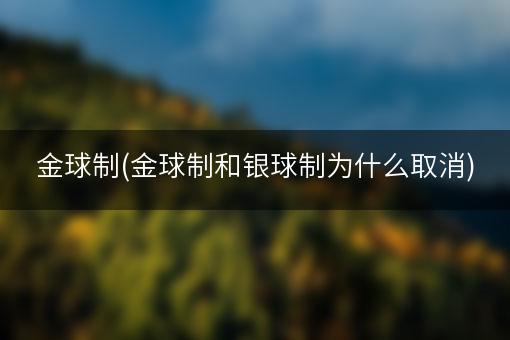 金球制(金球制和银球制为什么取消)